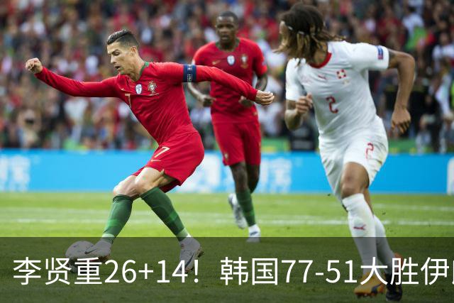 李贤重26+14！韩国77-51大胜伊朗，率先晋级决赛，中国男篮夺冠更难了